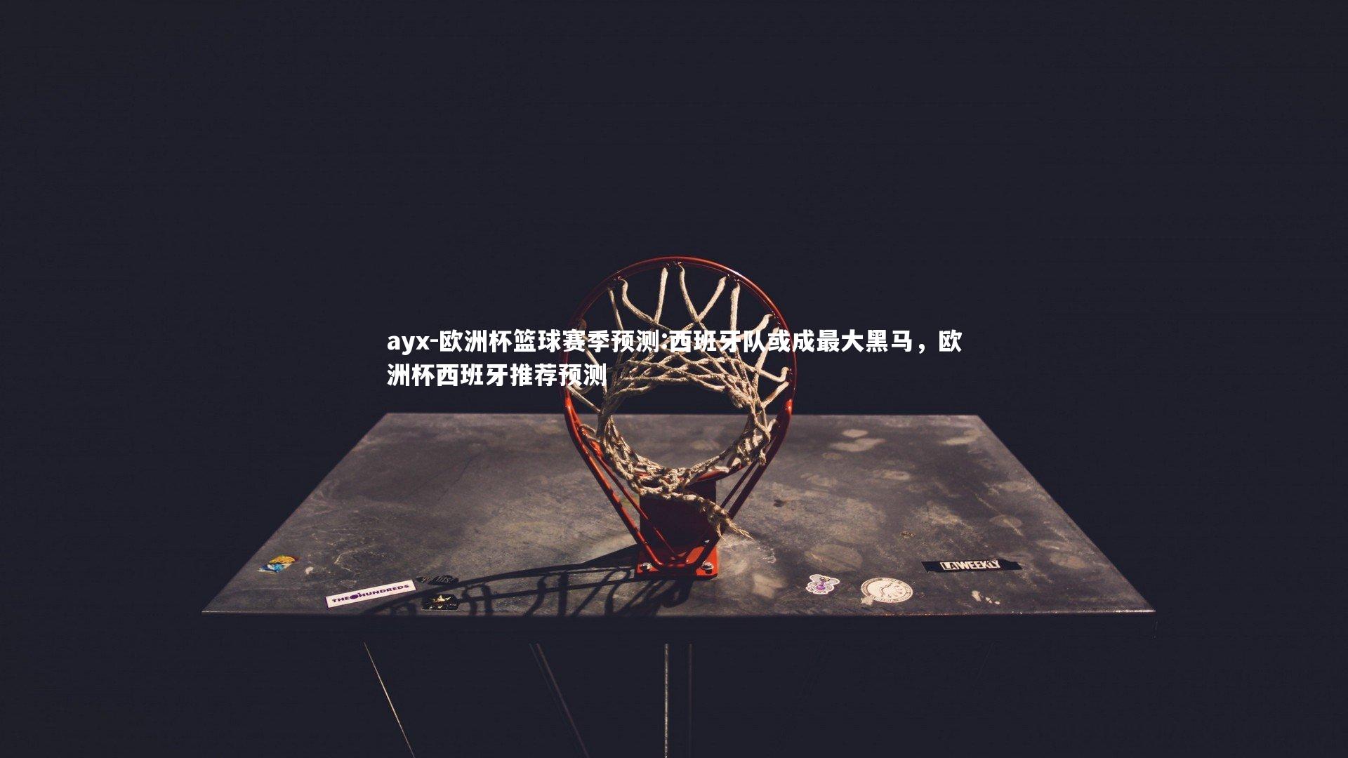 欧洲杯篮球赛季预测:西班牙队或成最大黑马，欧洲杯西班牙推荐预测